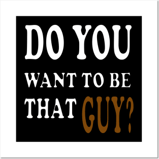 do you want to be that guy Posters and Art